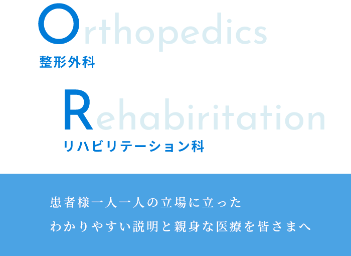整形外科　Orthopedics　リハビリテーション科　Rehabiritation　患者様一人一人の立場に立ったわかりやすい説明と親身な医療を皆さまへ
