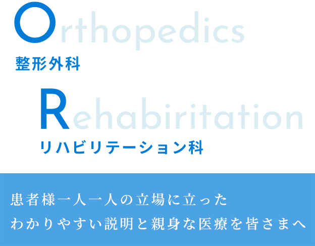 整形外科　Orthopedics　リハビリテーション科　Rehabiritation　患者様一人一人の立場に立ったわかりやすい説明と親身な医療を皆さまへ